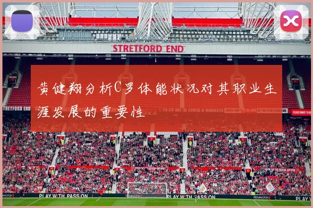 黄健翔分析C罗体能状况对其职业生涯发展的重要性