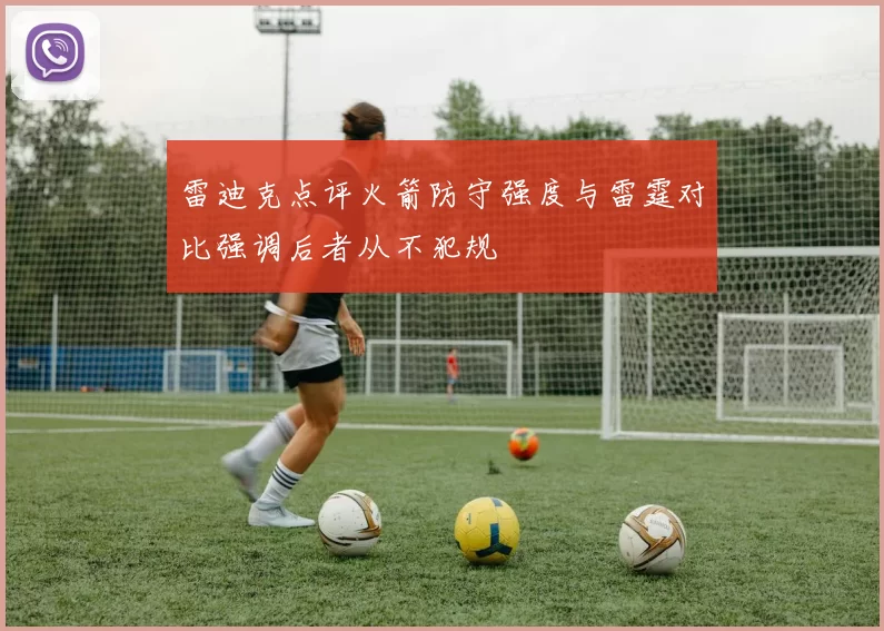 雷迪克点评火箭防守强度与雷霆对比强调后者从不犯规