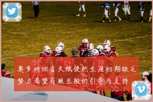 奥多姆坦言天赋使然生涯初期缺乏努力渴望有狼王般的引导与支持