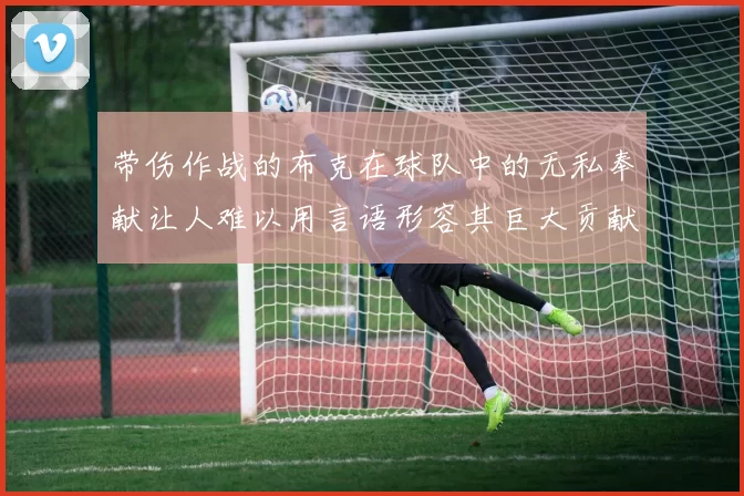 带伤作战的布克在球队中的无私奉献让人难以用言语形容其巨大贡献