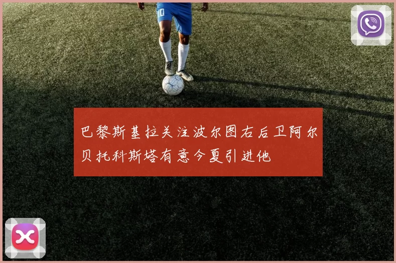 巴黎斯基拉关注波尔图右后卫阿尔贝托科斯塔有意今夏引进他