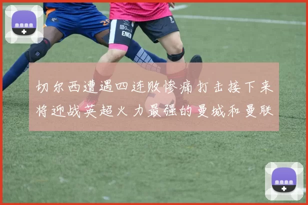 切尔西遭遇四连败惨痛打击接下来将迎战英超火力最强的曼城和曼联