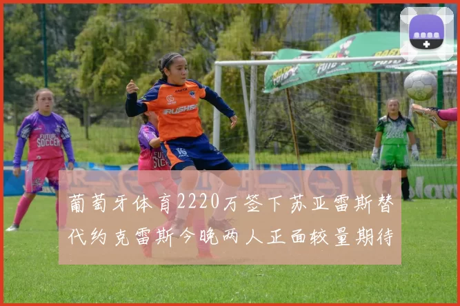 葡萄牙体育2220万签下苏亚雷斯替代约克雷斯今晚两人正面较量期待精彩表现