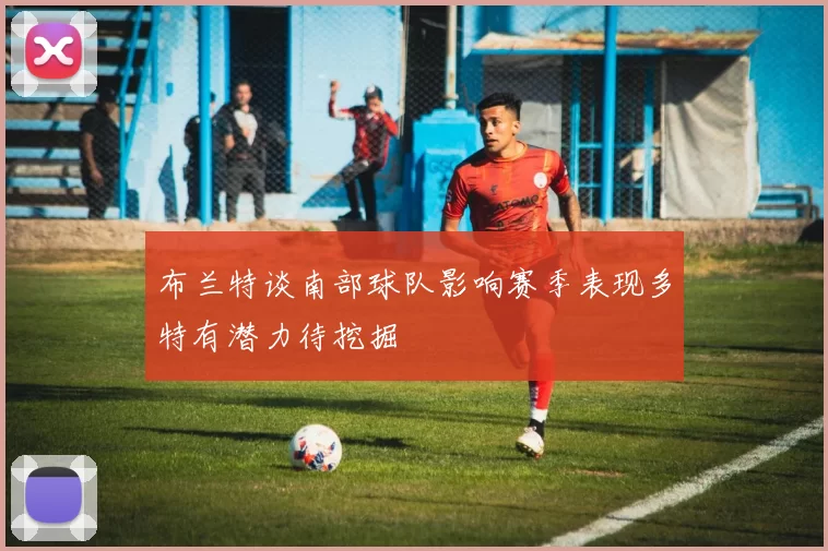 布兰特谈南部球队影响赛季表现多特有潜力待挖掘
